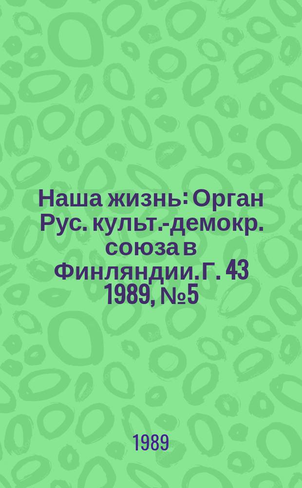 Наша жизнь : Орган Рус. культ.-демокр. союза в Финляндии. Г. 43 1989, № 5 (274)