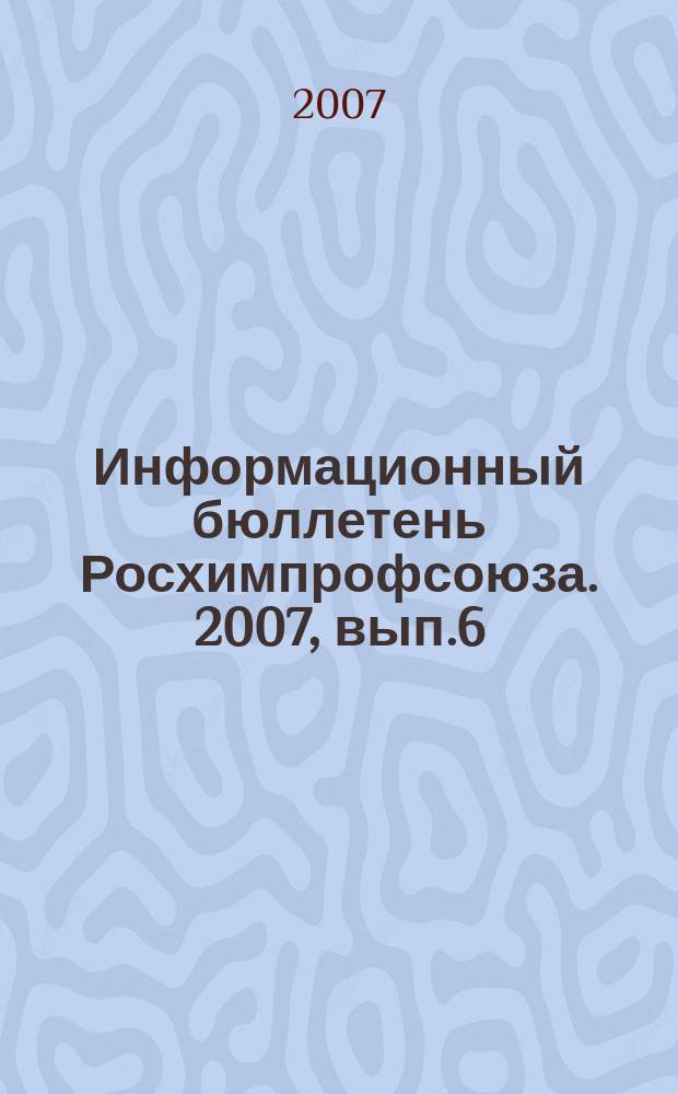 Информационный бюллетень Росхимпрофсоюза. 2007, вып.6/7 (198/199)