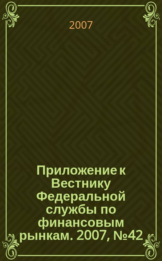 Приложение к Вестнику Федеральной службы по финансовым рынкам. 2007, № 42 (963)