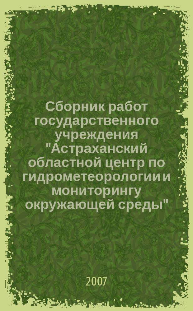Сборник работ государственного учреждения "Астраханский областной центр по гидрометеорологии и мониторингу окружающей среды". Вып. 1 (3)