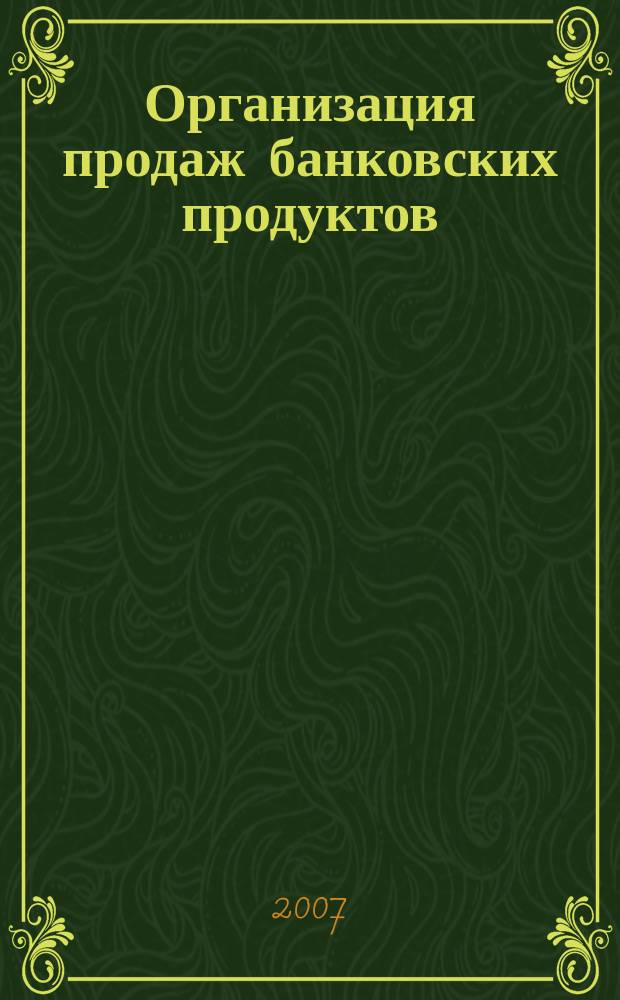 Организация продаж банковских продуктов : методический журнал. 2007, № 1 (1)