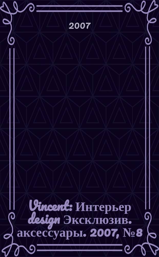 Vincent : Интерьер design Эксклюзив. аксессуары. 2007, № 8 (42)