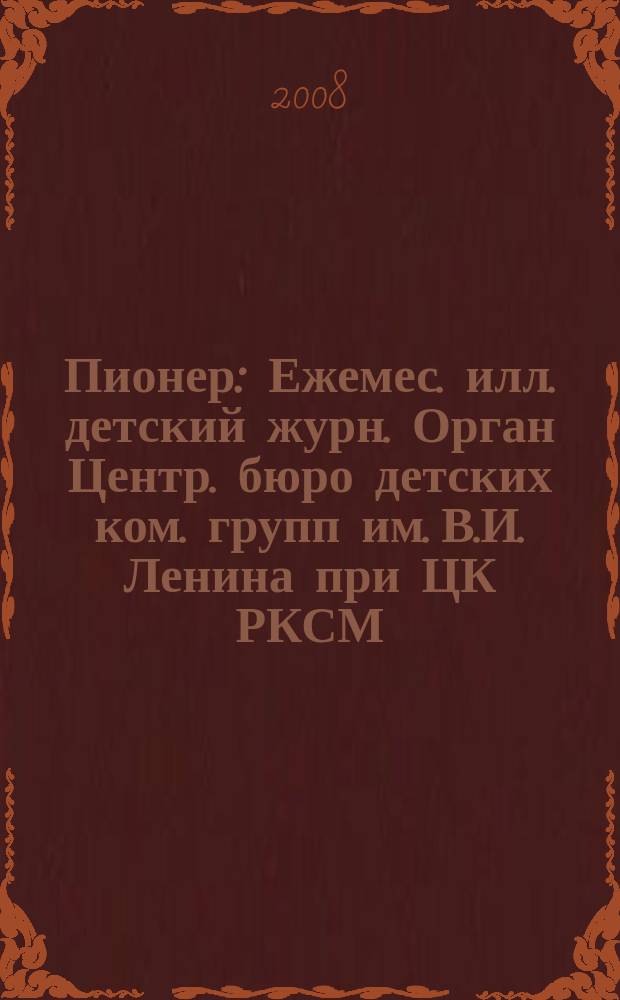 Пионер : Ежемес. илл. детский журн. Орган Центр. бюро детских ком. групп им. В.И. Ленина при ЦК РКСМ. 2008, 5