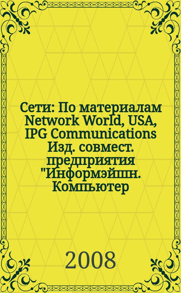 Сети : По материалам Network World, USA, IPG Communications Изд. совмест. предприятия "Информэйшн. Компьютер. Энтерпрайз", ICE. 2008, № 9 (238)