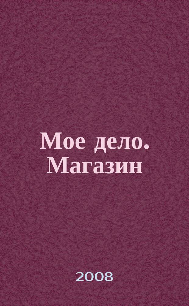 Мое дело. Магазин : Всерос. торг. изд. 2008, № 5 (104)