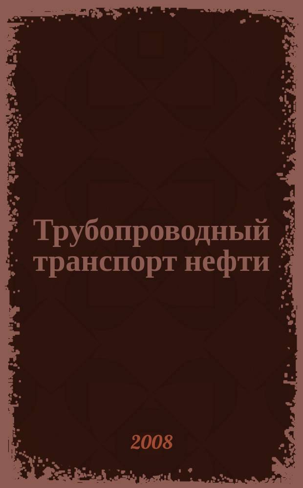 Трубопроводный транспорт нефти : Ежемес. науч.-техн. журн. Орган Акционер. компании "Транснефть". 2008, № 5