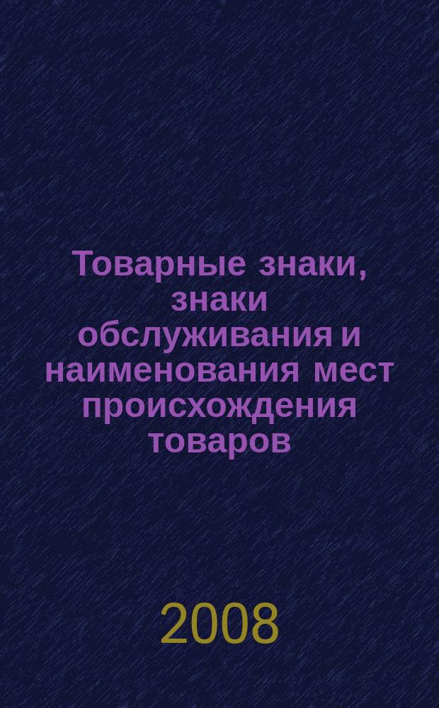 Товарные знаки, знаки обслуживания и наименования мест происхождения товаров : Офиц. бюл. Ком. Рос. Федерации по пат. и товар. знакам. 2008, № 14, ч. 3