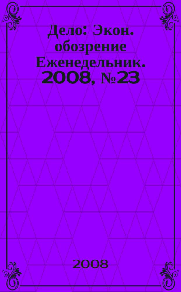 Дело : Экон. обозрение Еженедельник. 2008, № 23 (732)