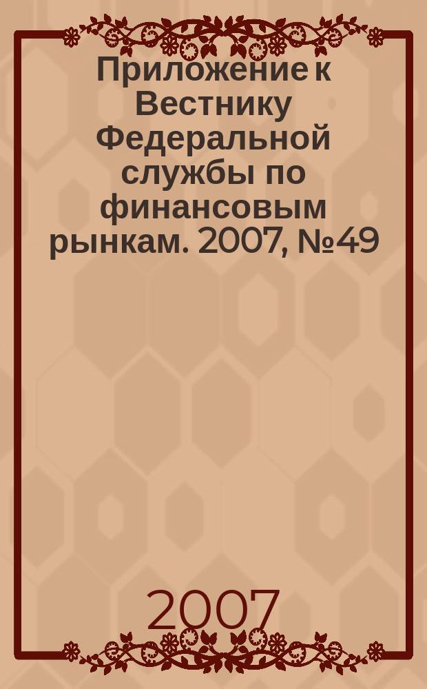 Приложение к Вестнику Федеральной службы по финансовым рынкам. 2007, № 49 (970)