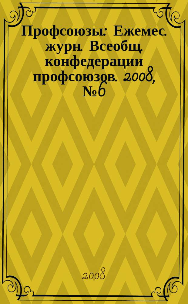 Профсоюзы : Ежемес. журн. Всеобщ. конфедерации профсоюзов. 2008, № 6 (1406)