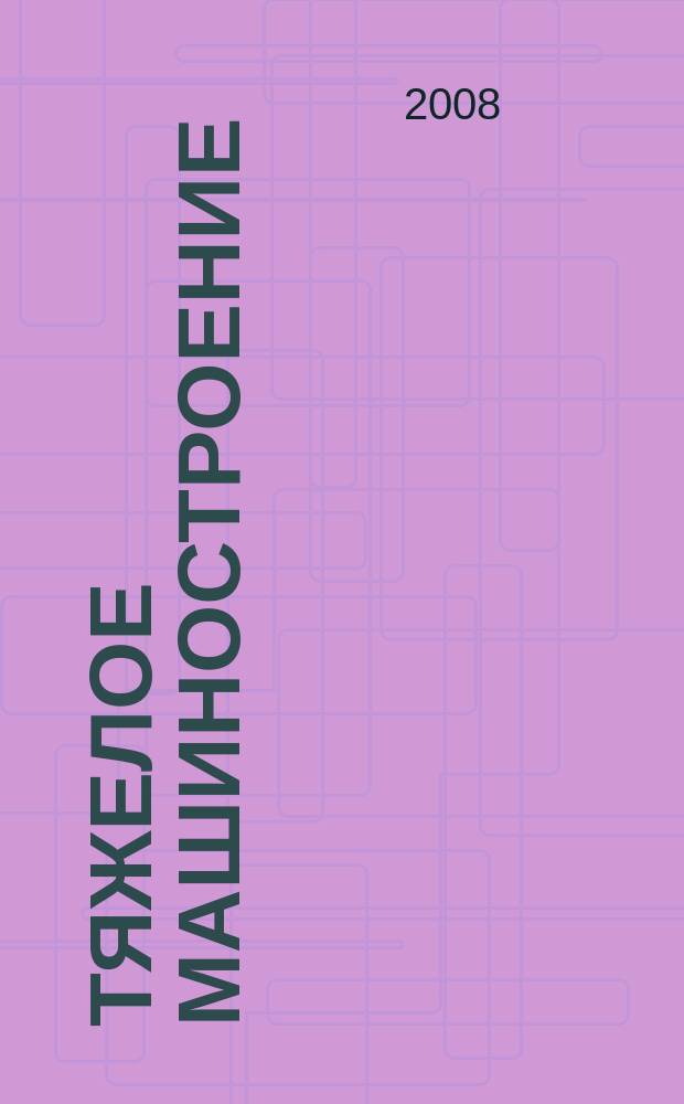 Тяжелое машиностроение : ТМ Ежемес. науч.-техн. и произв. журн. М-ва тяжелого машиностроения СССР и Всесоюз. НТО машиностроителей. 2008, № 7