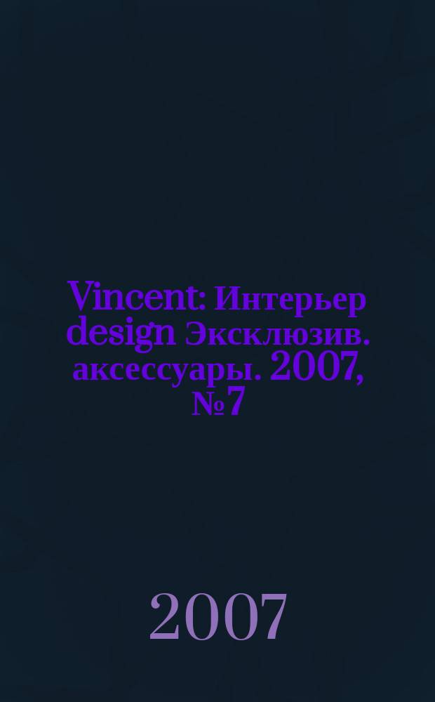 Vincent : Интерьер design Эксклюзив. аксессуары. 2007, № 7 (41)