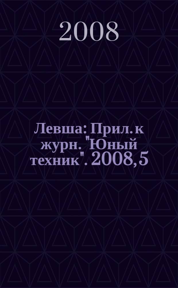 Левша : Прил. к журн. "Юный техник". 2008, 5