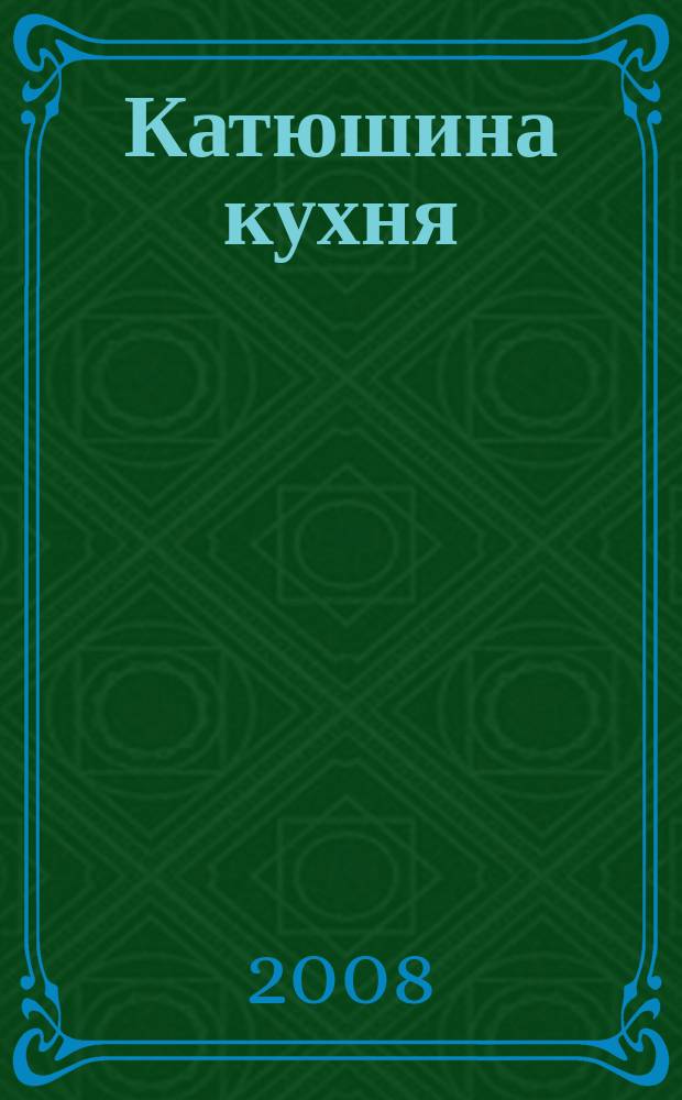 Катюшина кухня: сделай жизнь вкуснее. 2008, № 11 (102)