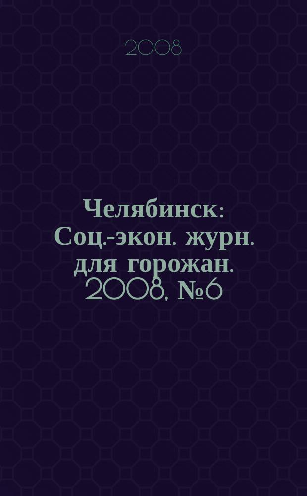 Челябинск : Соц.-экон. журн. для горожан. 2008, № 6 (139)