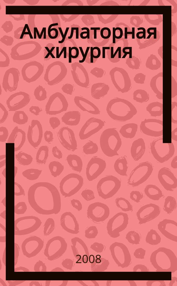 Амбулаторная хирургия : Стационарозамещающие технологии Рос. ежекв. темат. науч.-практ. журн. 2008, № 1 (29) : Заболевания периферических сосудов