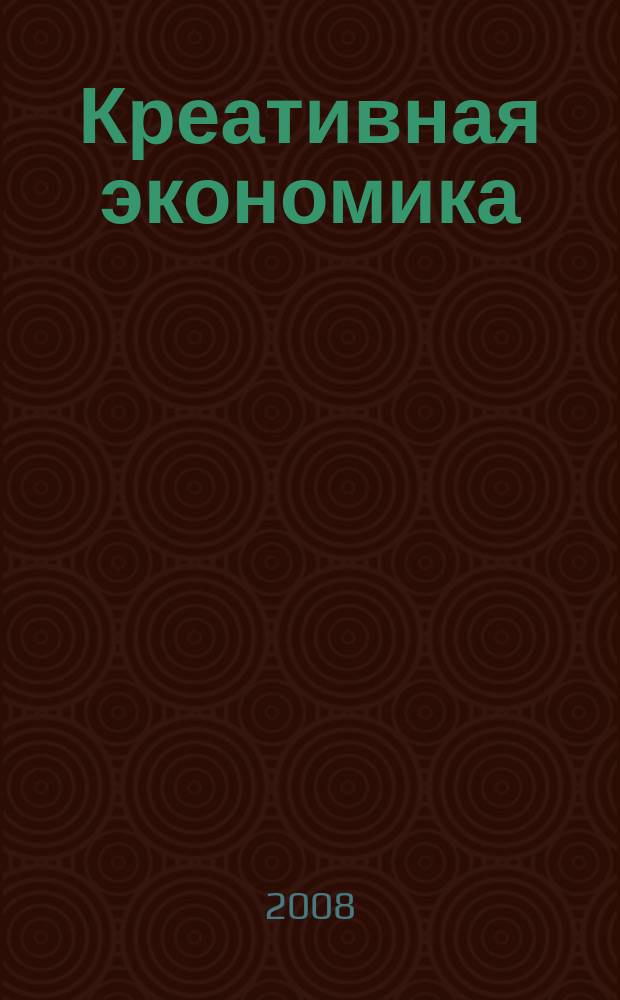 Креативная экономика : КЭ творческие подходы, которые повышают доходы управление энергией вашего бизнеса. 2008, № 6