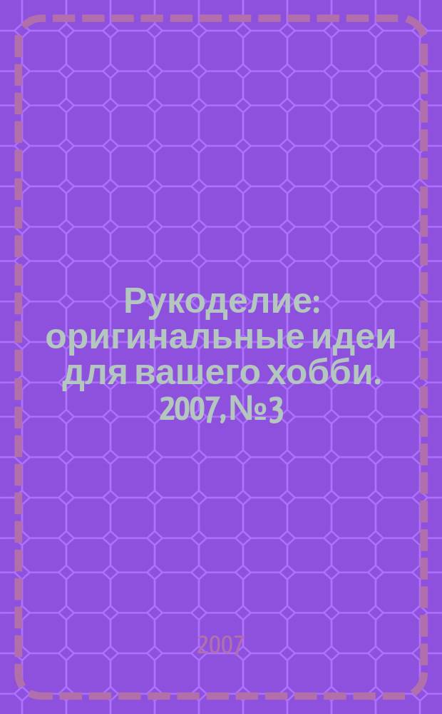 Рукоделие : оригинальные идеи для вашего хобби. 2007, № 3