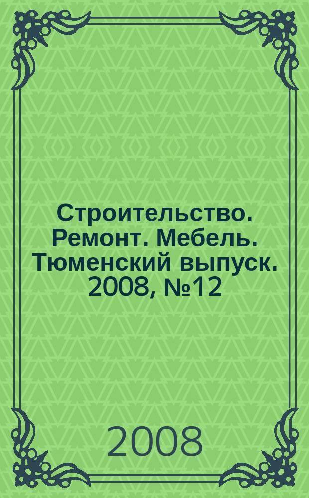 Строительство. Ремонт. Мебель. Тюменский выпуск. 2008, № 12 (126)