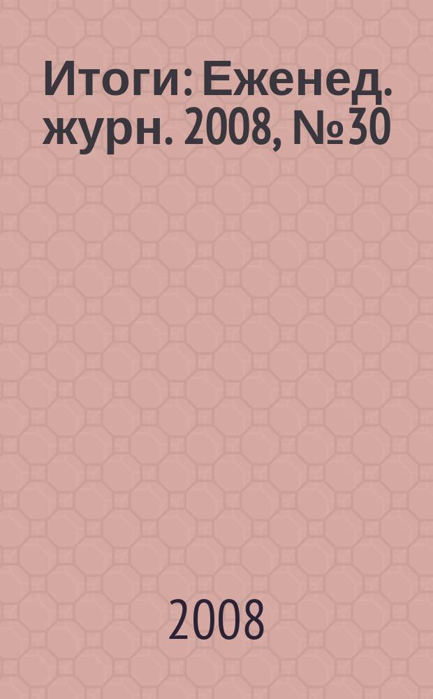 Итоги : Еженед. журн. 2008, № 30 (632)