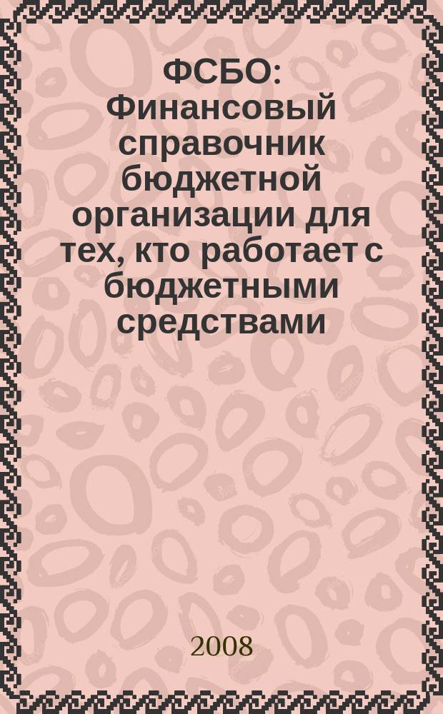 ФСБО : Финансовый справочник бюджетной организации для тех, кто работает с бюджетными средствами. 2008, № 7