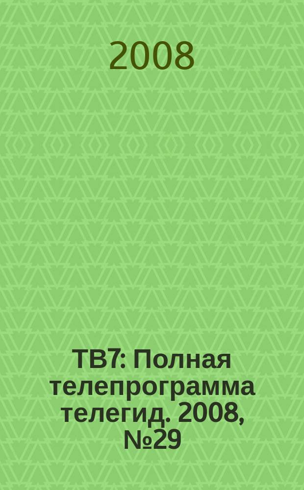 ТВ7 : Полная телепрограмма телегид. 2008, № 29