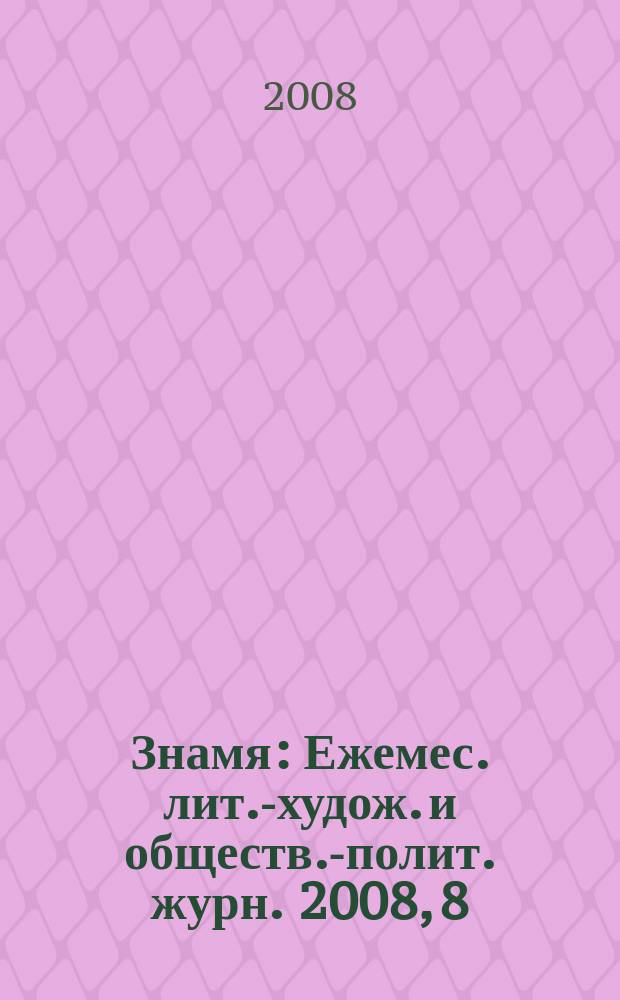 Знамя : Ежемес. лит.-худож. и обществ.-полит. журн. 2008, 8