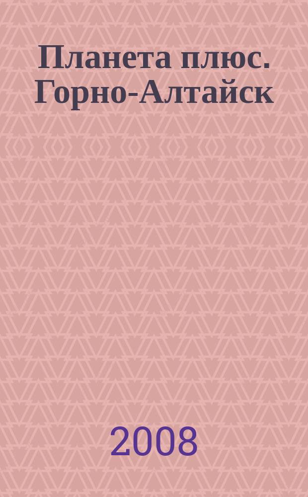 Планета плюс. Горно-Алтайск : рекламно-информационный журнал. 2008, № 39 (249)