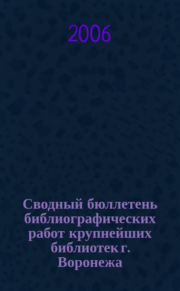 Сводный бюллетень библиографических работ крупнейших библиотек г. Воронежа