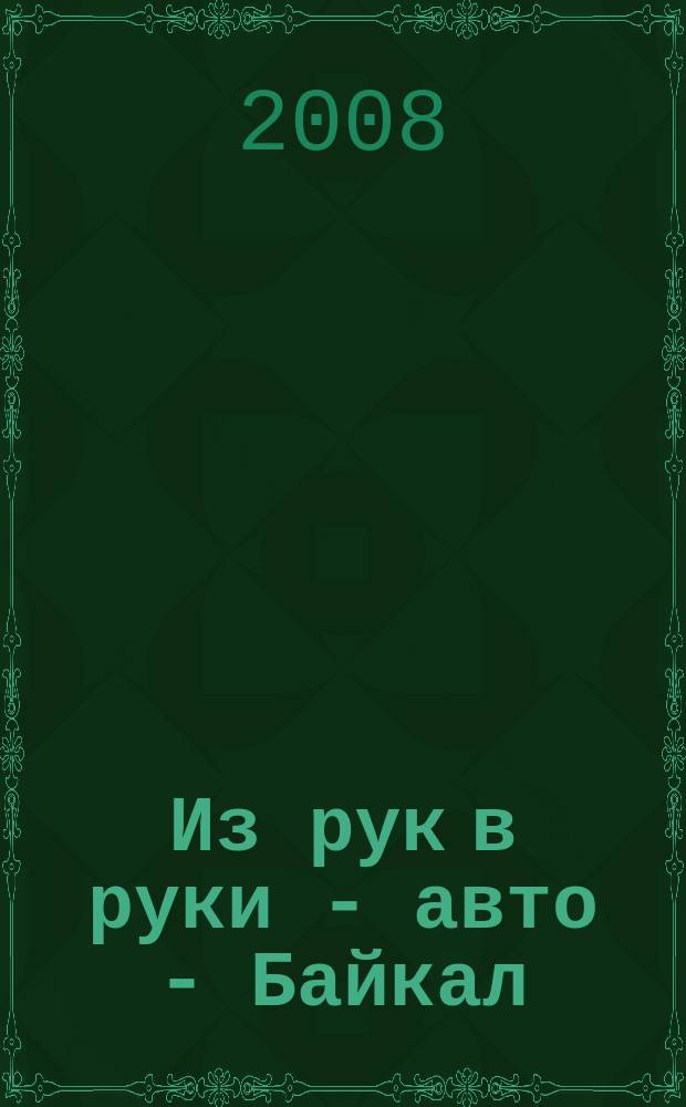 Из рук в руки - авто - Байкал : еженедельник фотообъявлений. 2008, № 25 (37)