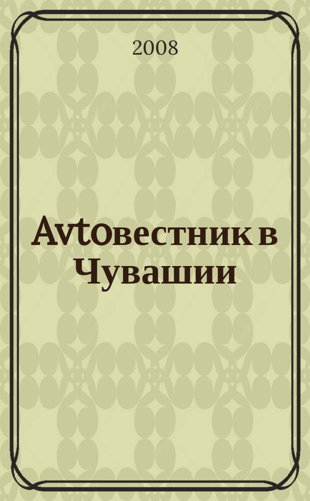 Avtoвестник в Чувашии : рекламно-информационный журнал. 2008, № 15 (22)