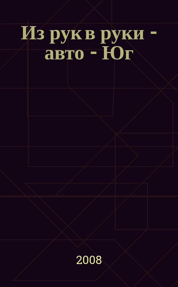 Из рук в руки - авто - Юг : еженедельник фотообъявлений. 2008, № 29 (270)