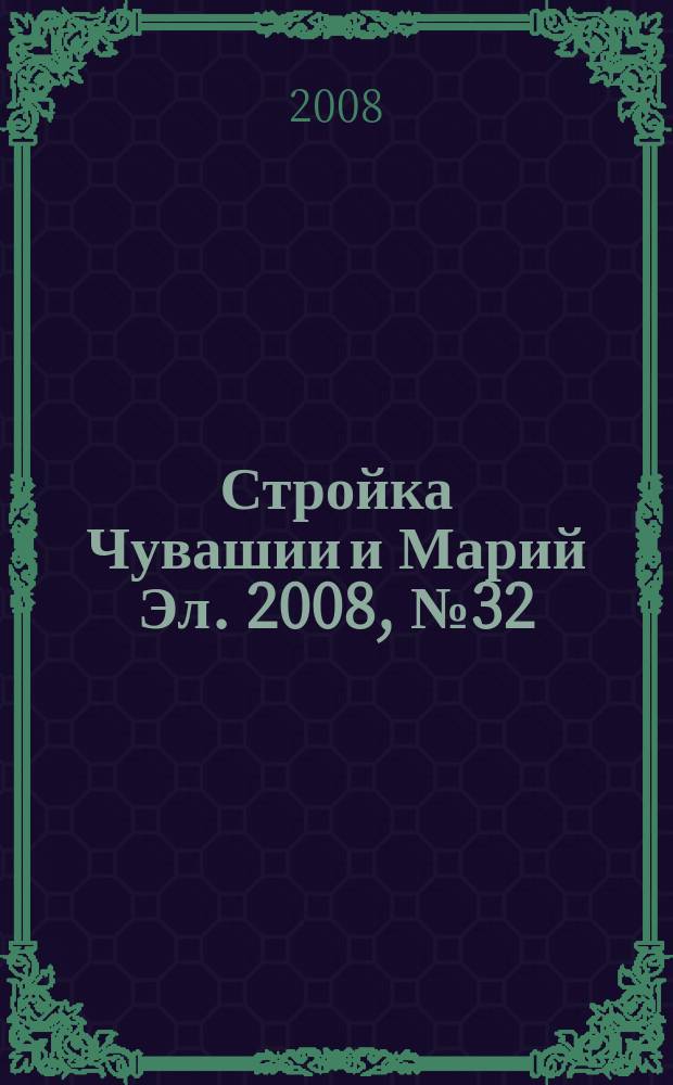 Стройка Чувашии и Марий Эл. 2008, № 32 (257)