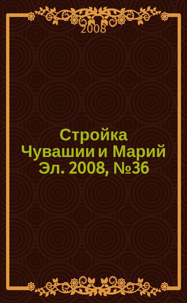 Стройка Чувашии и Марий Эл. 2008, № 36 (261)
