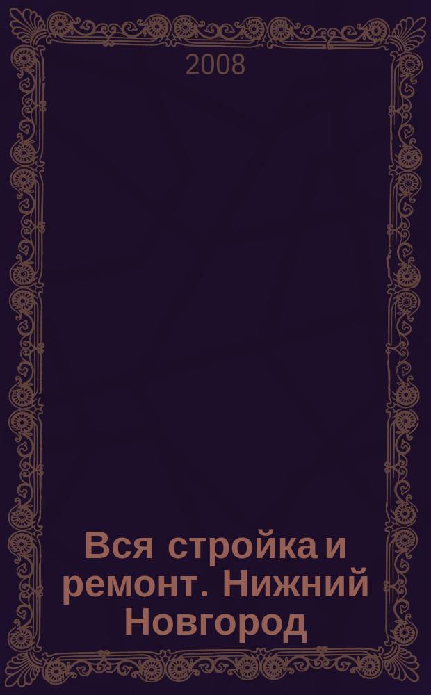 Вся стройка и ремонт. Нижний Новгород : еженедельный рекламно-информационный журнал. 2008, № 16 (16)