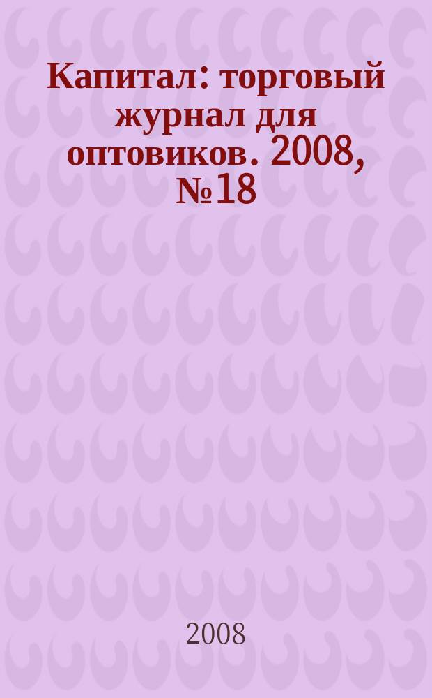 Капитал : торговый журнал для оптовиков. 2008, № 18 (266)