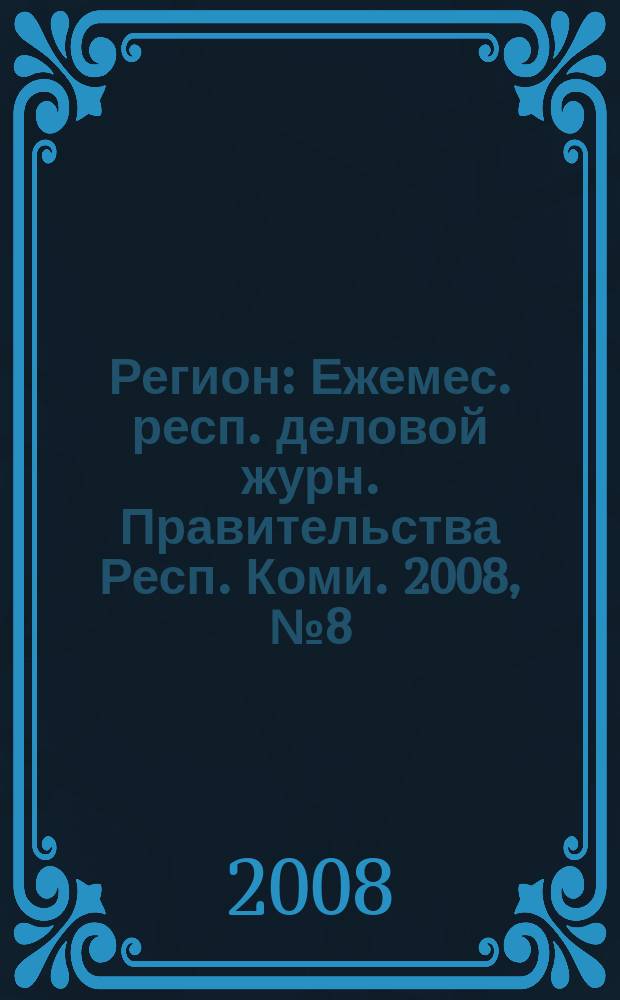 Регион : Ежемес. респ. деловой журн. Правительства Респ. Коми. 2008, № 8 (135)