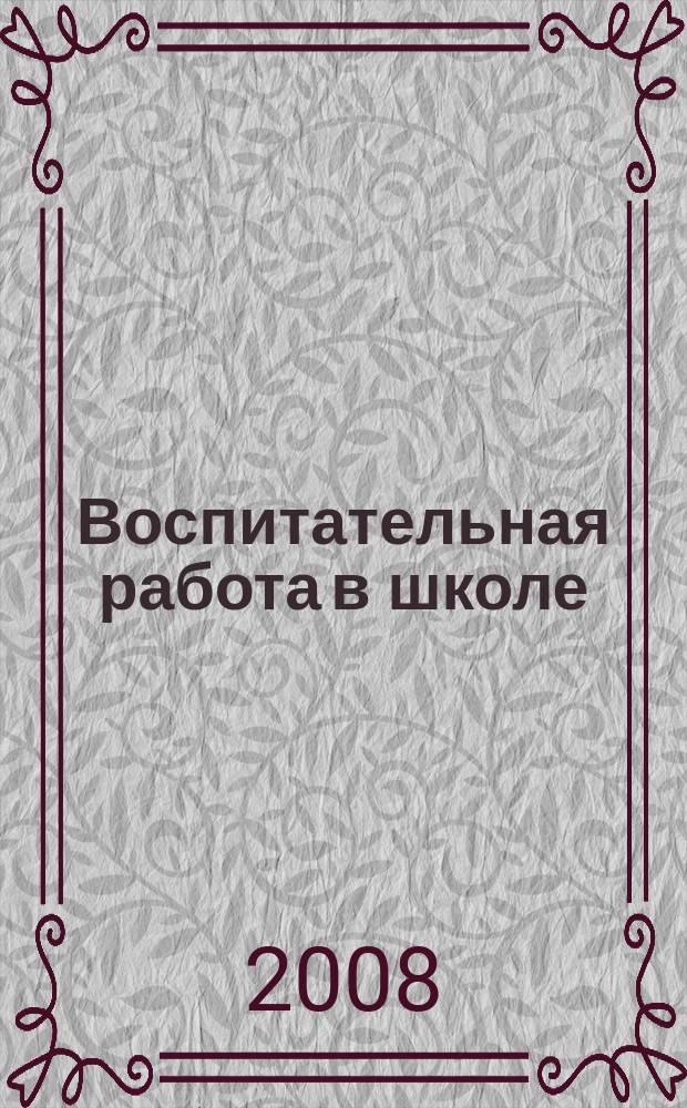 Воспитательная работа в школе : Деловой журн. заместителя директора по воспит. работе. 2008, № 4