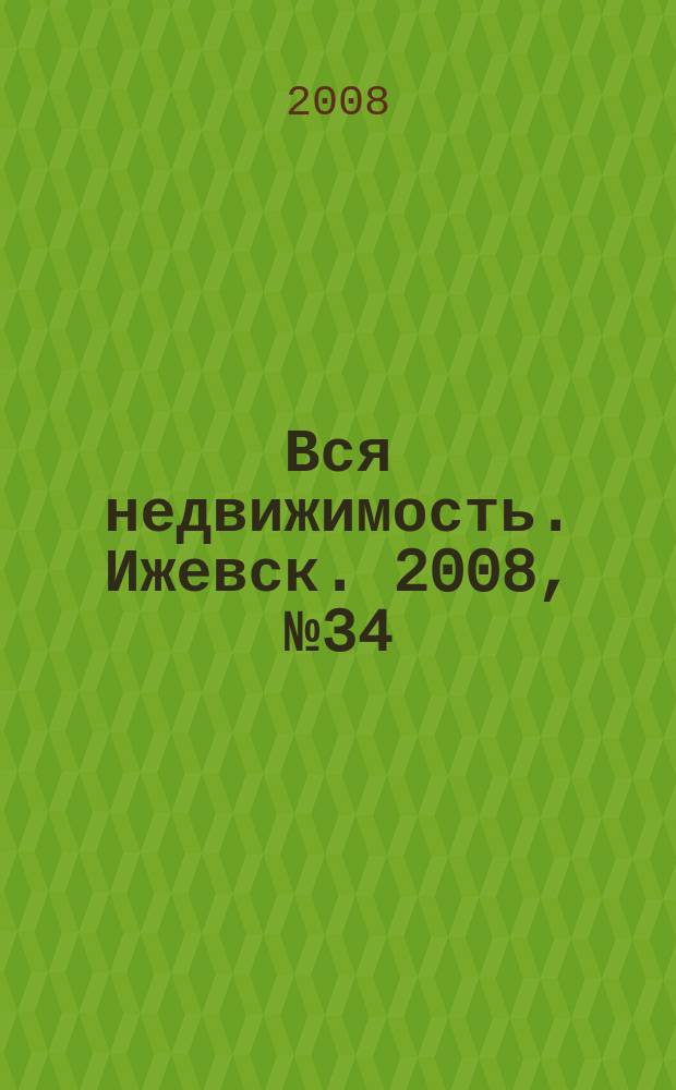 Вся недвижимость. Ижевск. 2008, № 34 (150)