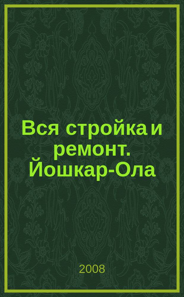 Вся стройка и ремонт. Йошкар-Ола : еженедельный рекламно-информационный журнал. 2008, № 7 (7)