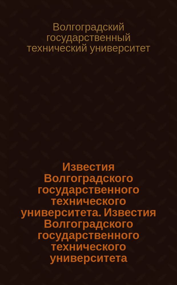 Известия Волгоградского государственного технического университета. Известия Волгоградского государственного технического университета