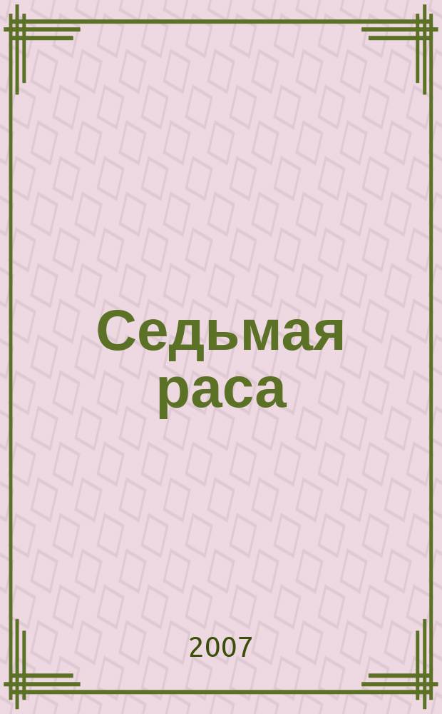 Седьмая раса : всеукраинский эзотерический журнал загальноукраïнський щомiсячний журнал лiтературно-художнє видання. 2007, № 12 (40)