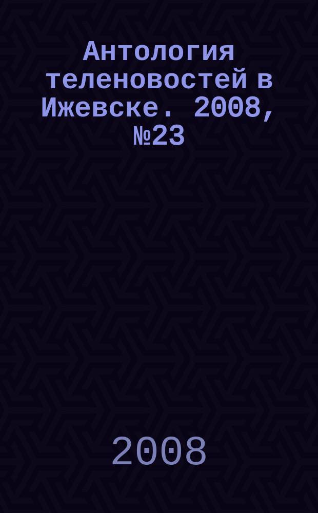 Антология теленовостей в Ижевске. 2008, № 23 (199)