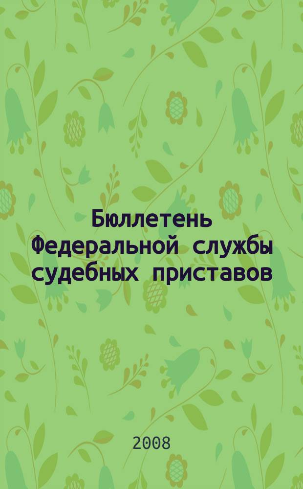 Бюллетень Федеральной службы судебных приставов : официальное издание. 2008, № 2