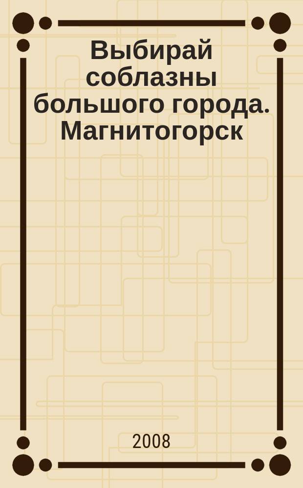 Выбирай соблазны большого города. Магнитогорск : развлечения, отдых, зрелища, культурный досуг. 2008, № 11 (85)