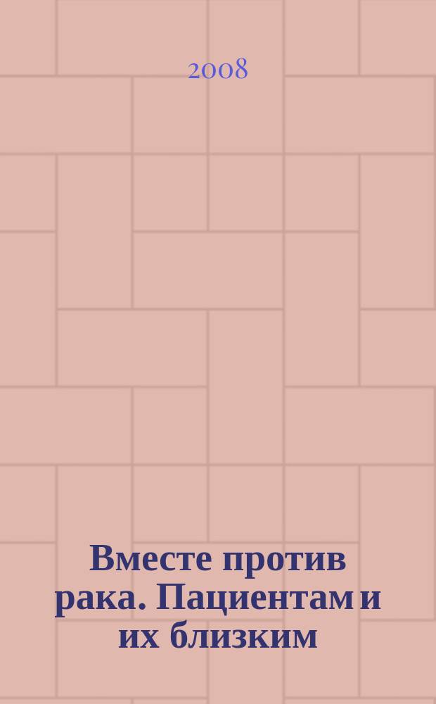 Вместе против рака. Пациентам и их близким : ежеквартальный информационный журнал приложение к журналу "Вместе против рака. Врачам всех специальностей". 2008, 1/2