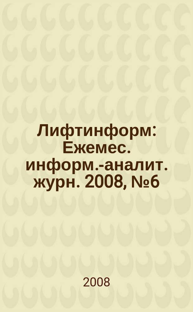 Лифтинформ : Ежемес. информ.-аналит. журн. 2008, № 6 (129)