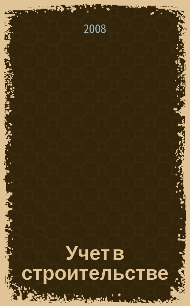 Учет в строительстве : Отрасл. прил. к журн. "Главбух". 2008, № 8