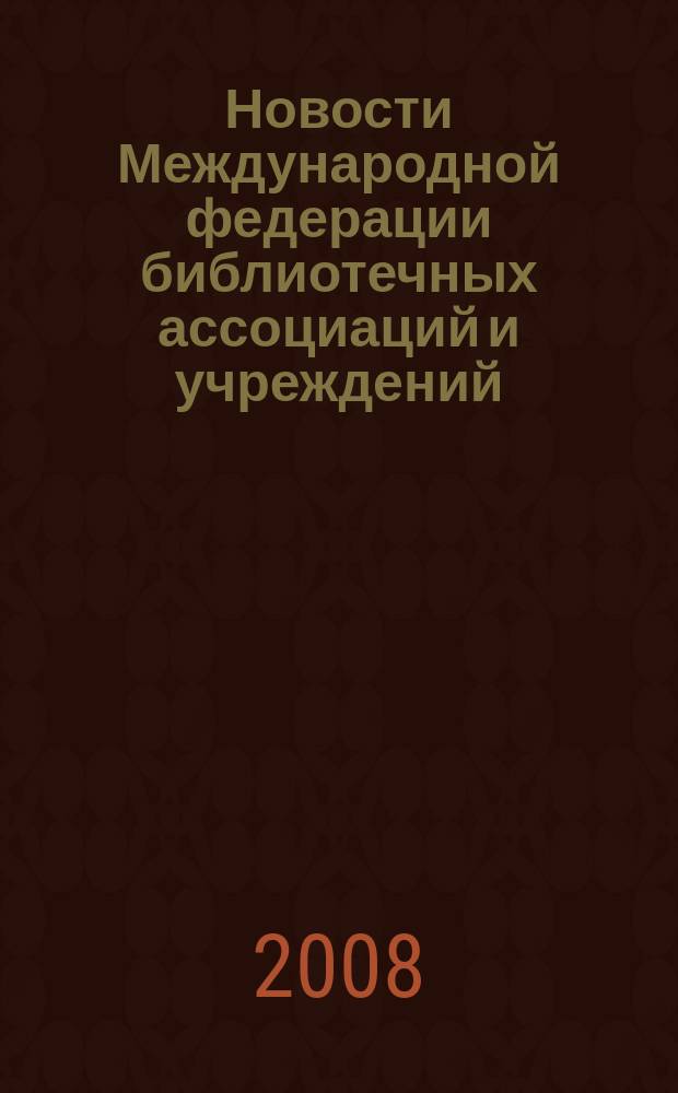 Новости Международной федерации библиотечных ассоциаций и учреждений : научно-практический журнал. 2008, № 2 (71)