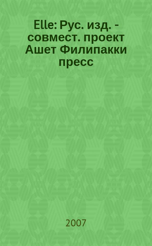 Elle : Рус. изд. - совмест. проект Ашет Филипакки пресс (Париж) и группы Сегодня (Москва). 2007, окт. (132)